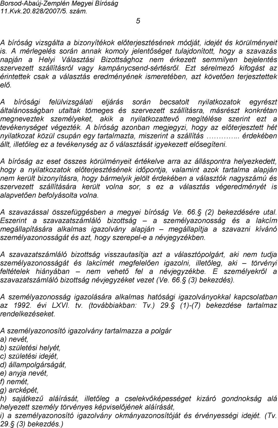 kampánycsend-sértésről. Ezt sérelmező kifogást az érintettek csak a választás eredményének ismeretében, azt követően terjesztettek elő.