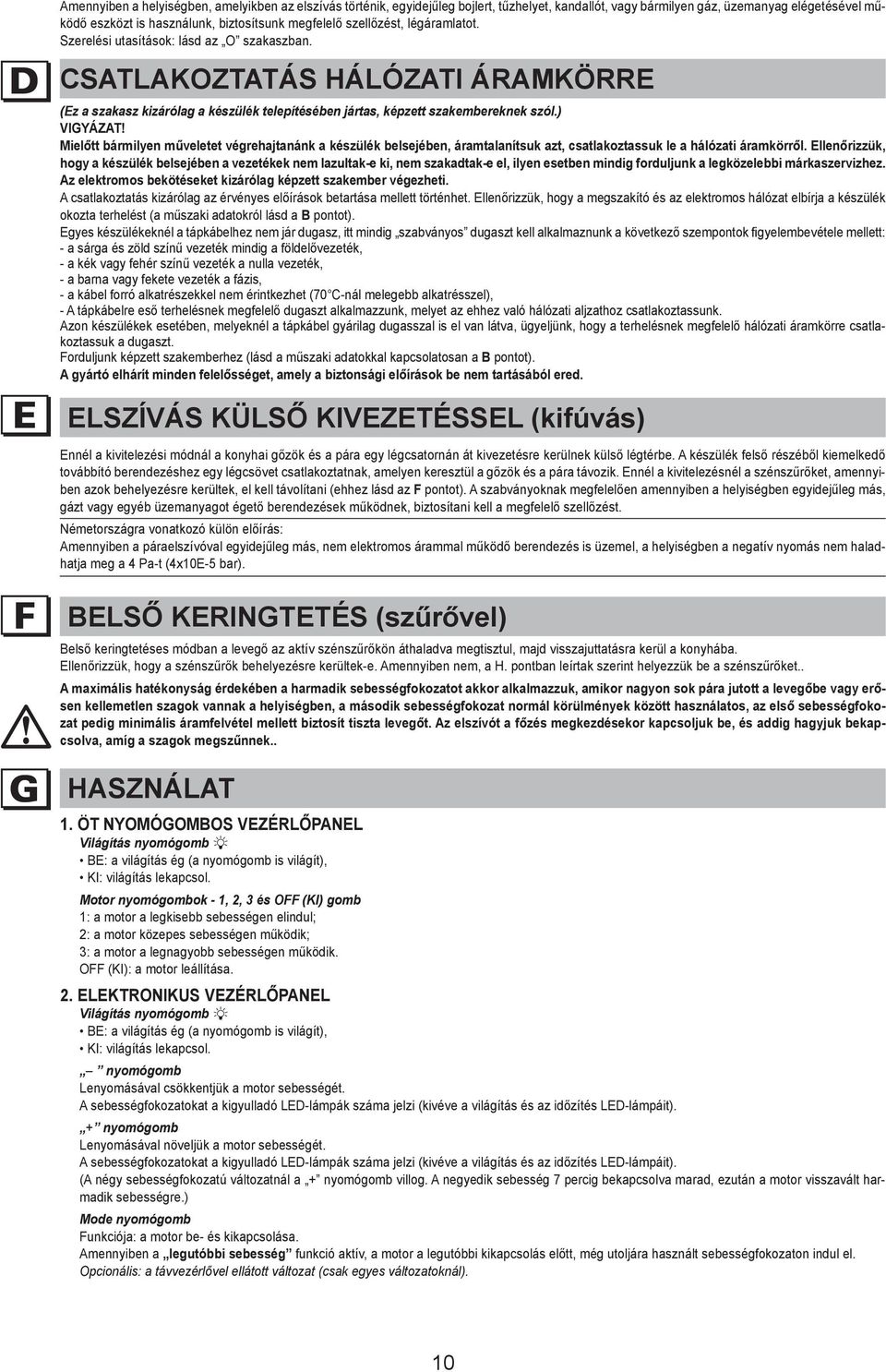 ) Vigyázat! Mielőtt bármilyen műveletet végrehajtanánk a készülék belsejében, áramtalanítsuk azt, csatlakoztassuk le a hálózati áramkörről.