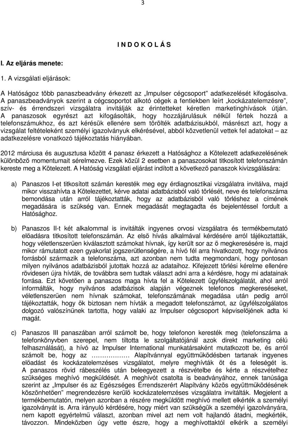 A panaszosok egyrészt azt kifogásolták, hogy hozzájárulásuk nélkül fértek hozzá a telefonszámukhoz, és azt kérésük ellenére sem törölték adatbázisukból, másrészt azt, hogy a vizsgálat feltételeként