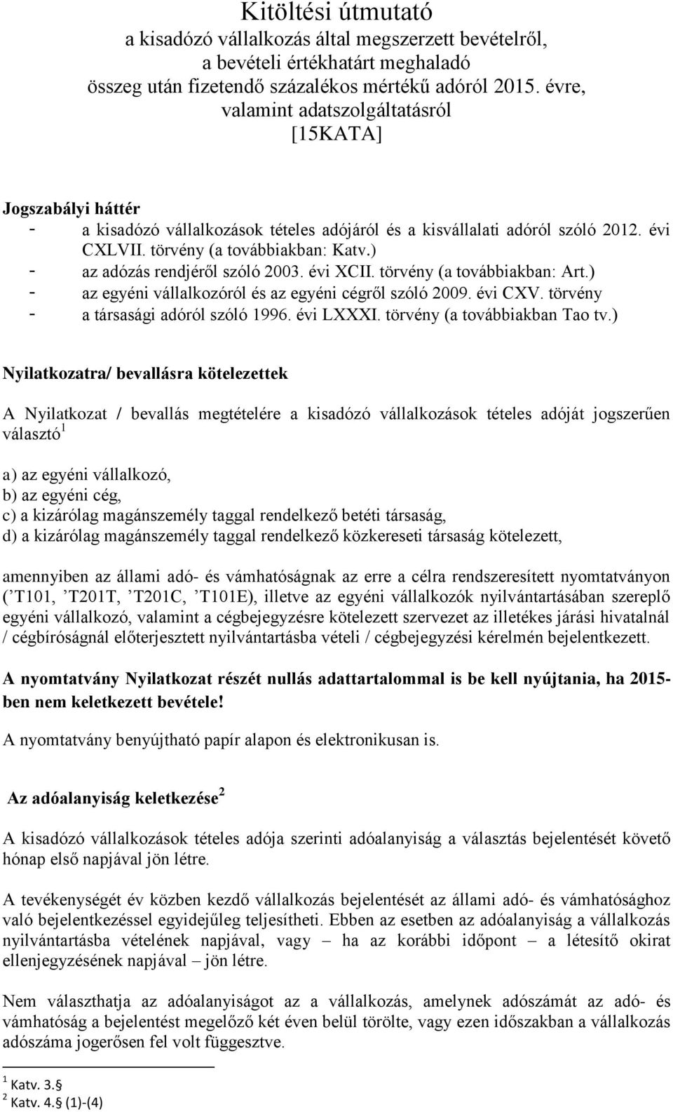 ) - az adózás rendjéről szóló 2003. évi XCII. törvény (a továbbiakban: Art.) - az egyéni vállalkozóról és az egyéni cégről szóló 2009. évi CXV. törvény - a társasági adóról szóló 1996. évi LXXXI.