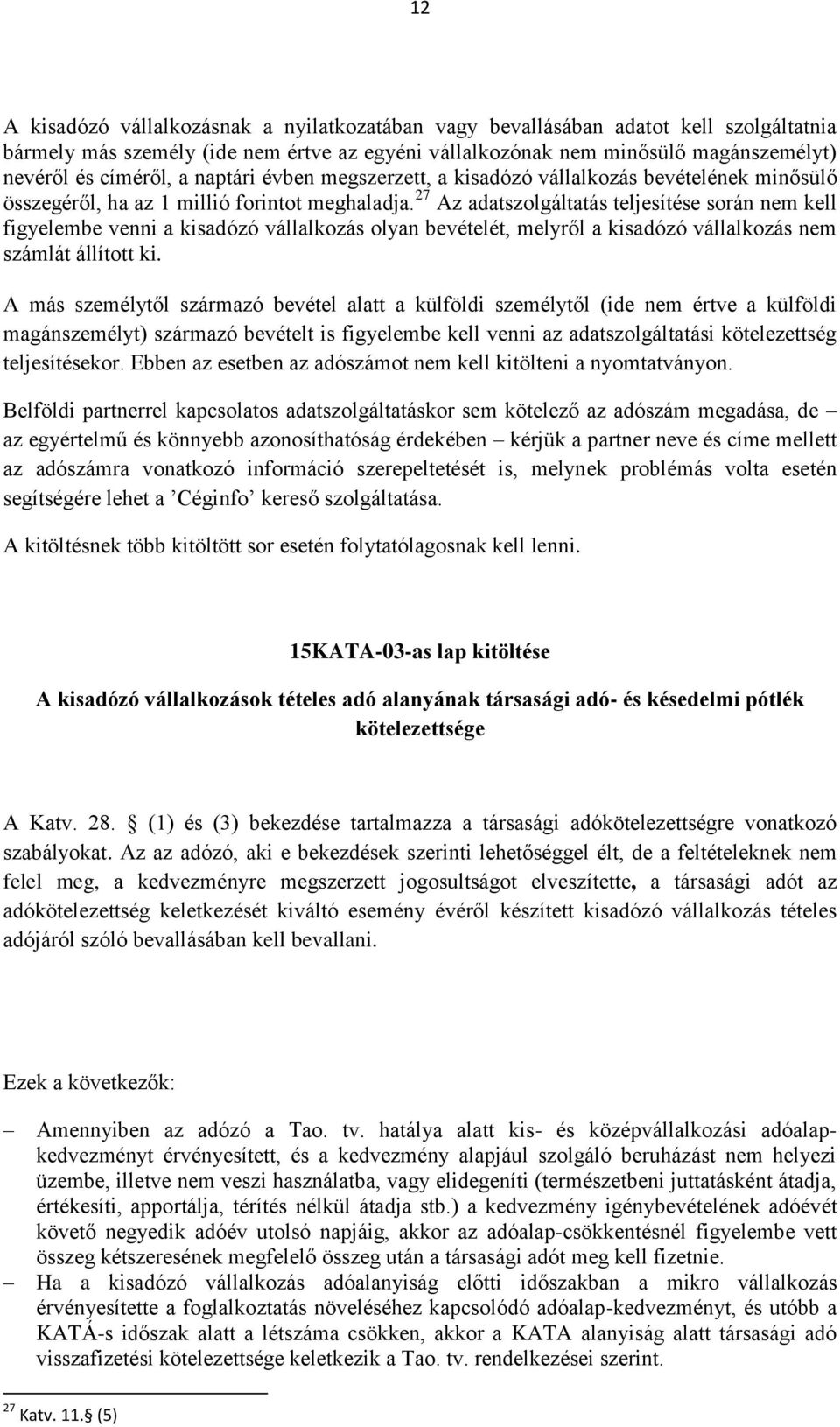 27 Az adatszolgáltatás teljesítése során nem kell figyelembe venni a kisadózó vállalkozás olyan bevételét, melyről a kisadózó vállalkozás nem számlát állított ki.