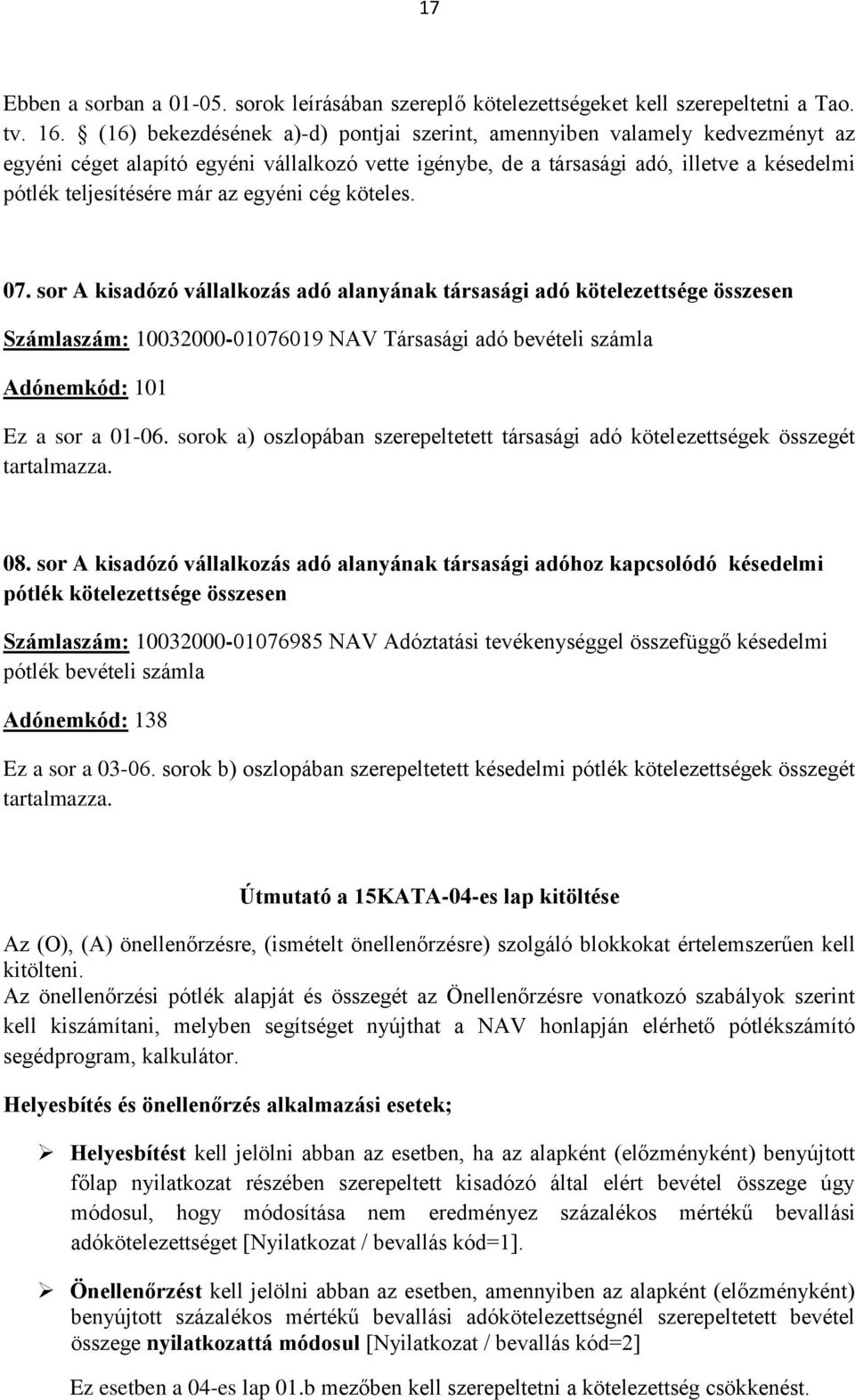 egyéni cég köteles. 07. sor A kisadózó vállalkozás adó alanyának társasági adó kötelezettsége összesen Számlaszám: 10032000-01076019 NAV Társasági adó bevételi számla Adónemkód: 101 Ez a sor a 01-06.