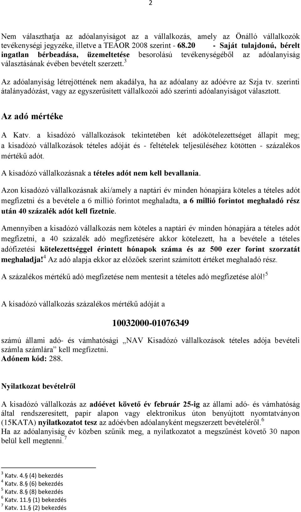 3 Az adóalanyiság létrejöttének nem akadálya, ha az adóalany az adóévre az Szja tv. szerinti átalányadózást, vagy az egyszerűsített vállalkozói adó szerinti adóalanyiságot választott.