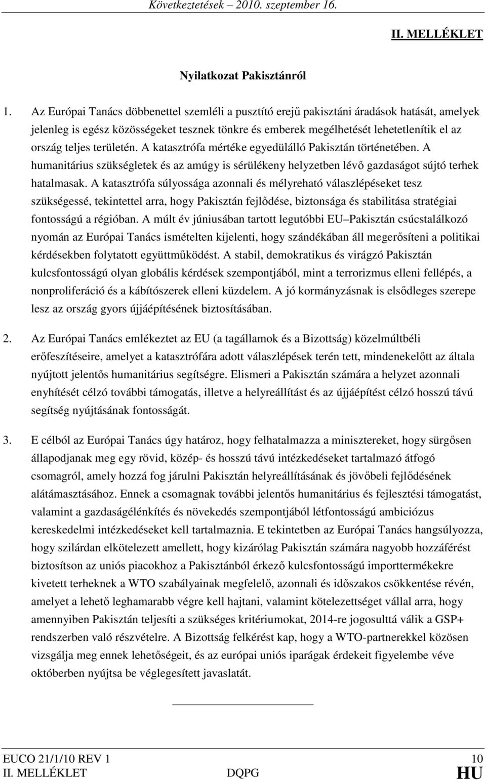 területén. A katasztrófa mértéke egyedülálló Pakisztán történetében. A humanitárius szükségletek és az amúgy is sérülékeny helyzetben lévő gazdaságot sújtó terhek hatalmasak.