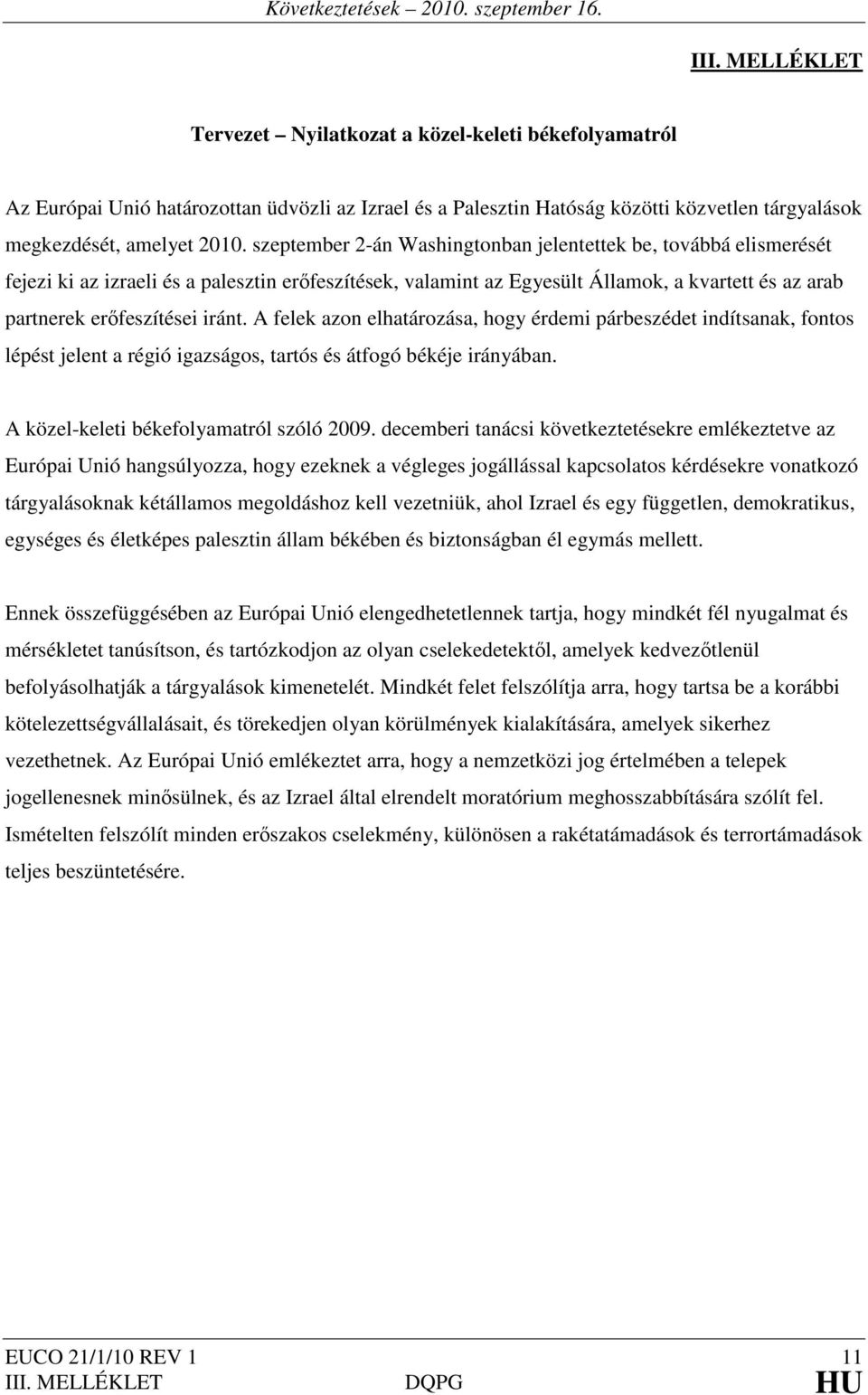 A felek azon elhatározása, hogy érdemi párbeszédet indítsanak, fontos lépést jelent a régió igazságos, tartós és átfogó békéje irányában. A közel-keleti békefolyamatról szóló 2009.