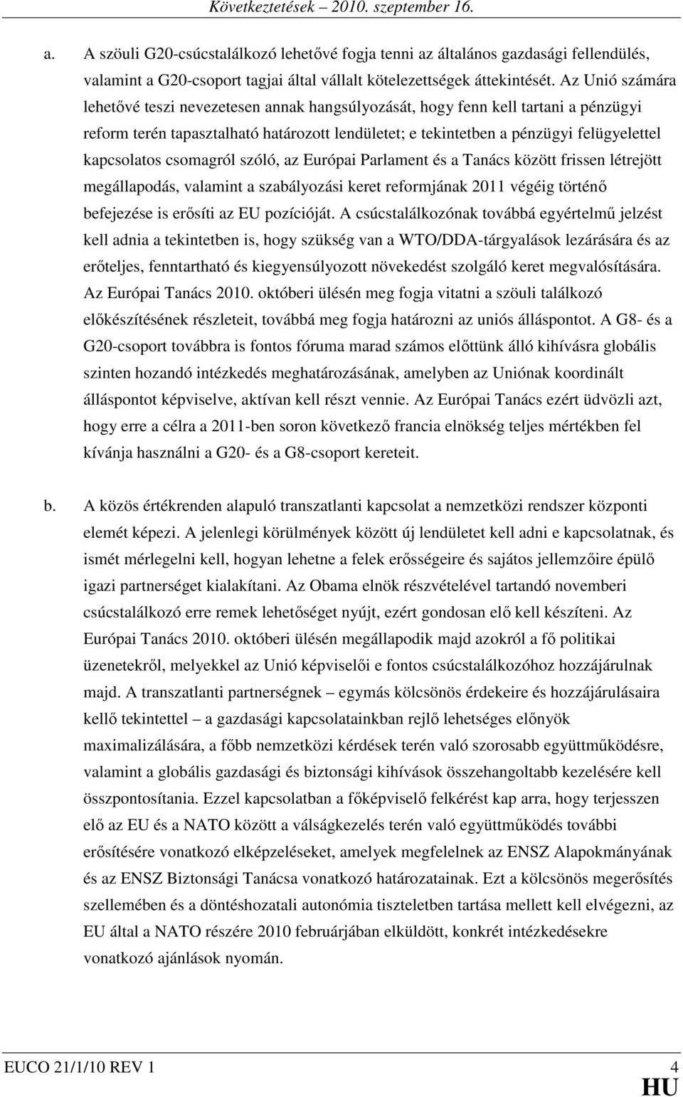 csomagról szóló, az Európai Parlament és a Tanács között frissen létrejött megállapodás, valamint a szabályozási keret reformjának 2011 végéig történő befejezése is erősíti az EU pozícióját.