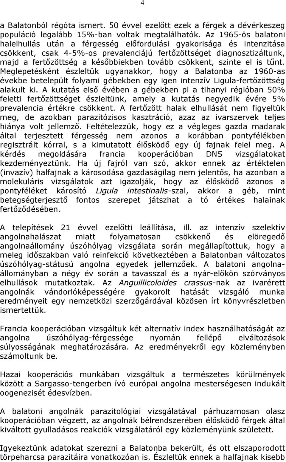 tovább csökkent, szinte el is tűnt. Meglepetésként észleltük ugyanakkor, hogy a Balatonba az 1960-as évekbe betelepült folyami gébekben egy igen intenzív Ligula-fertőzöttség alakult ki.