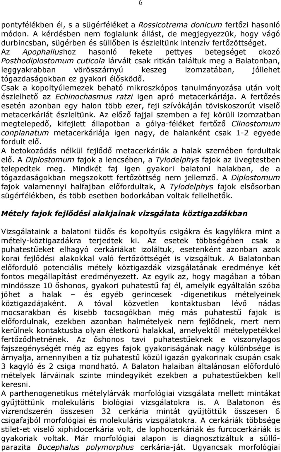 Az Apophallushoz hasonló fekete pettyes betegséget okozó Posthodiplostomum cuticola lárváit csak ritkán találtuk meg a Balatonban, leggyakrabban vörösszárnyú keszeg izomzatában, jóllehet