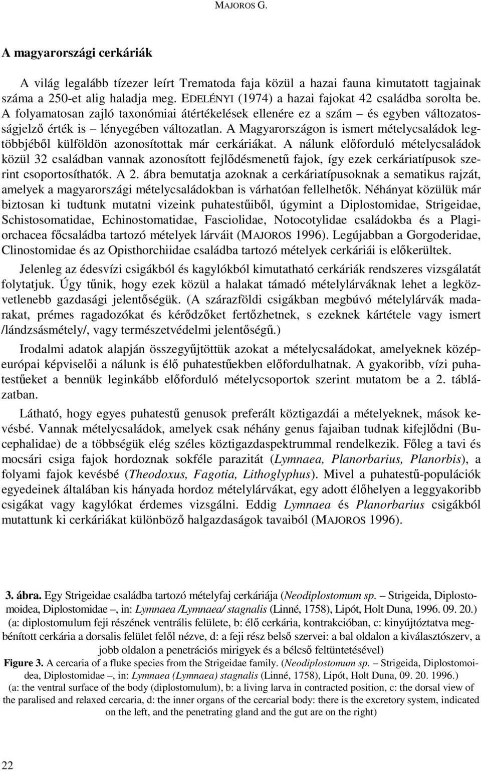 A Magyarországon is ismert mételycsaládok legtöbbjébıl külföldön azonosítottak már cerkáriákat.