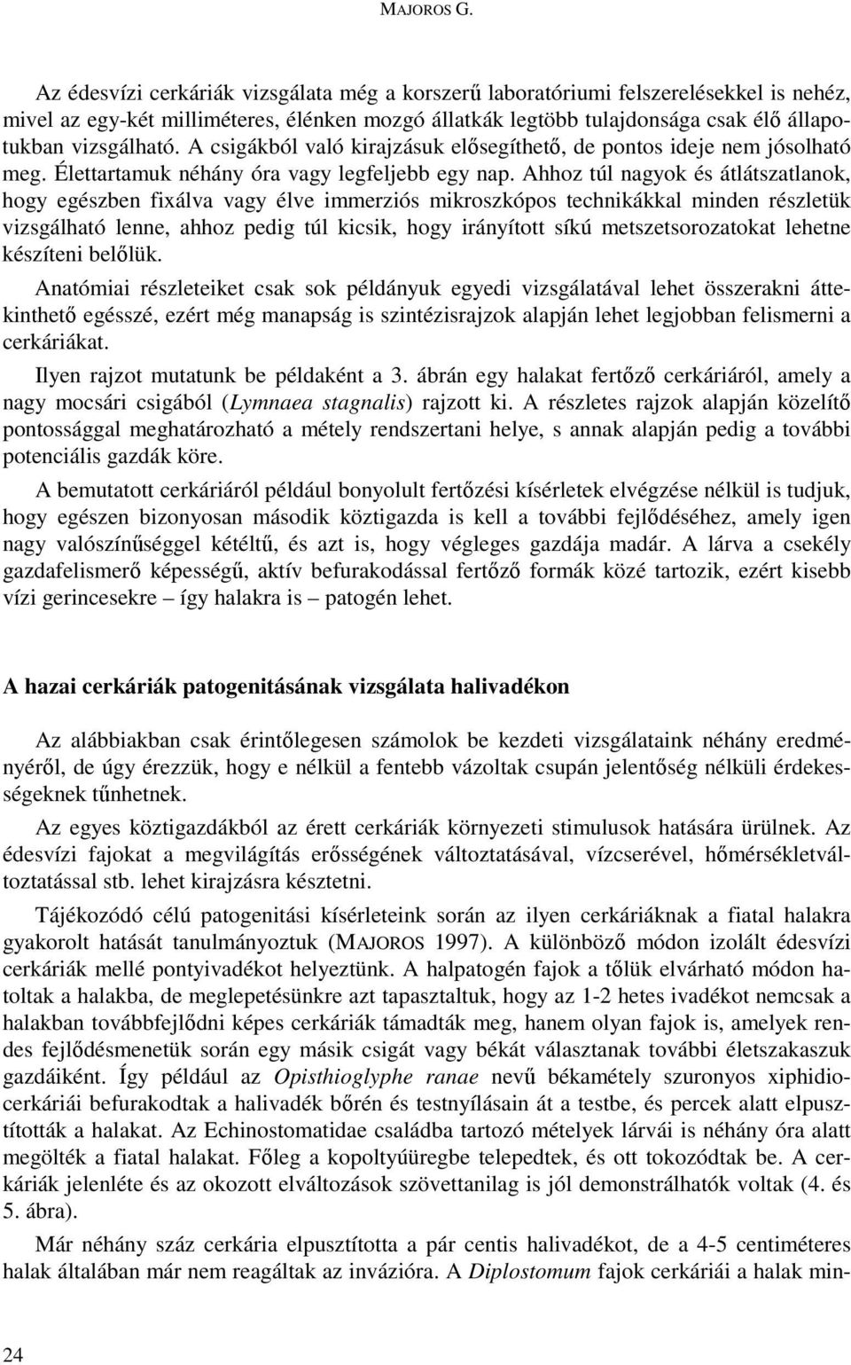A csigákból való kirajzásuk elısegíthetı, de pontos ideje nem jósolható meg. Élettartamuk néhány óra vagy legfeljebb egy nap.