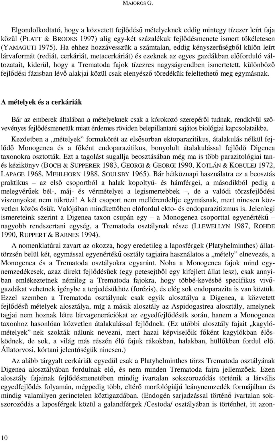Ha ehhez hozzávesszük a számtalan, eddig kényszerőségbıl külön leírt lárvaformát (rediát, cerkáriát, metacerkáriát) és ezeknek az egyes gazdákban elıforduló változatait, kiderül, hogy a Trematoda