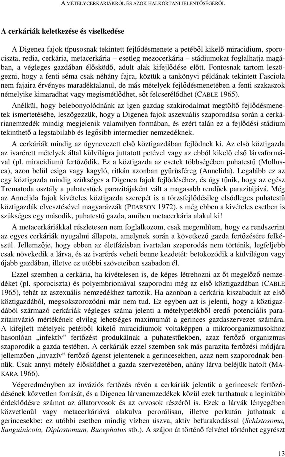 Fontosnak tartom leszögezni, hogy a fenti séma csak néhány fajra, köztük a tankönyvi példának tekintett Fasciola nem fajaira érvényes maradéktalanul, de más mételyek fejlıdésmenetében a fenti