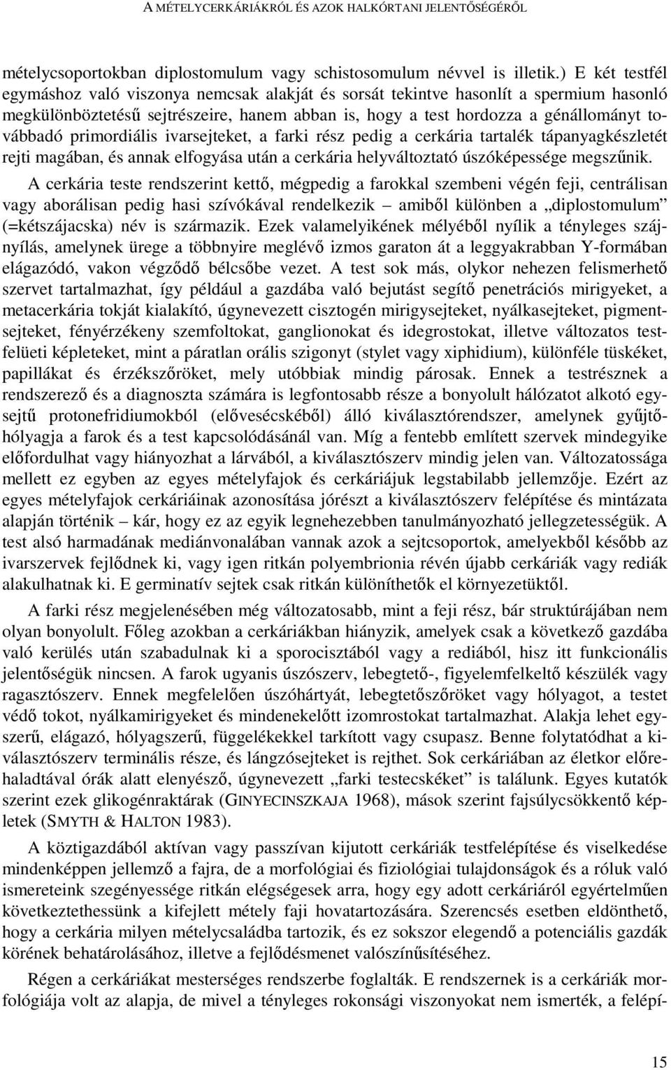 primordiális ivarsejteket, a farki rész pedig a cerkária tartalék tápanyagkészletét rejti magában, és annak elfogyása után a cerkária helyváltoztató úszóképessége megszőnik.