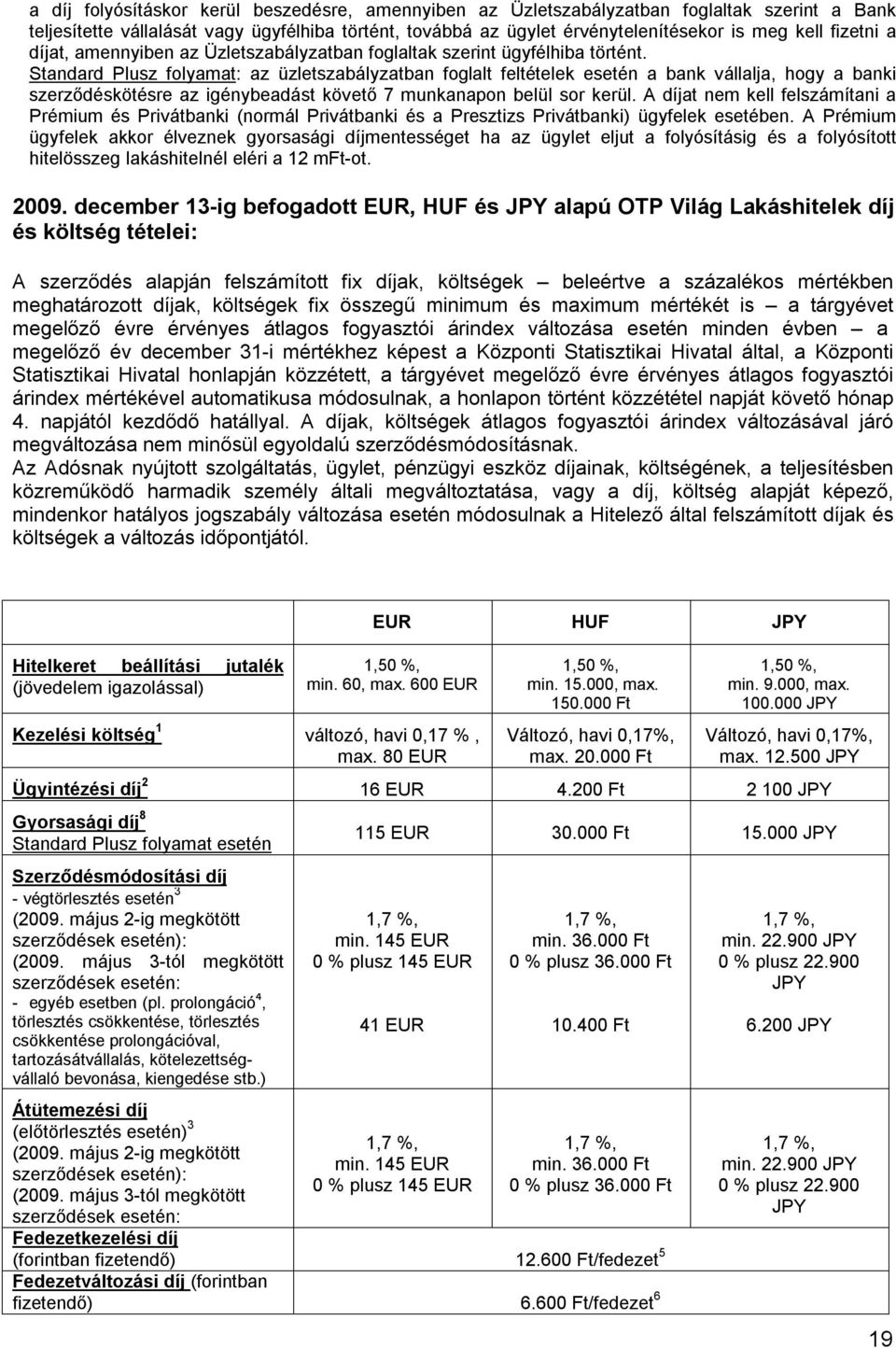 Standard Plusz folyamat: az üzletszabályzatban foglalt feltételek esetén a bank vállalja, hogy a banki szerződéskötésre az igénybeadást követő 7 munkanapon belül sor kerül.