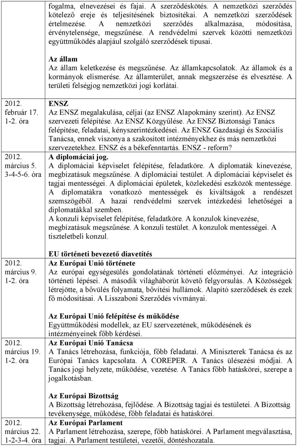 Az állam Az állam keletkezése és megszűnése. Az államkapcsolatok. Az államok és a kormányok elismerése. Az államterület, annak megszerzése és elvesztése. A területi felségjog nemzetközi jogi korlátai.