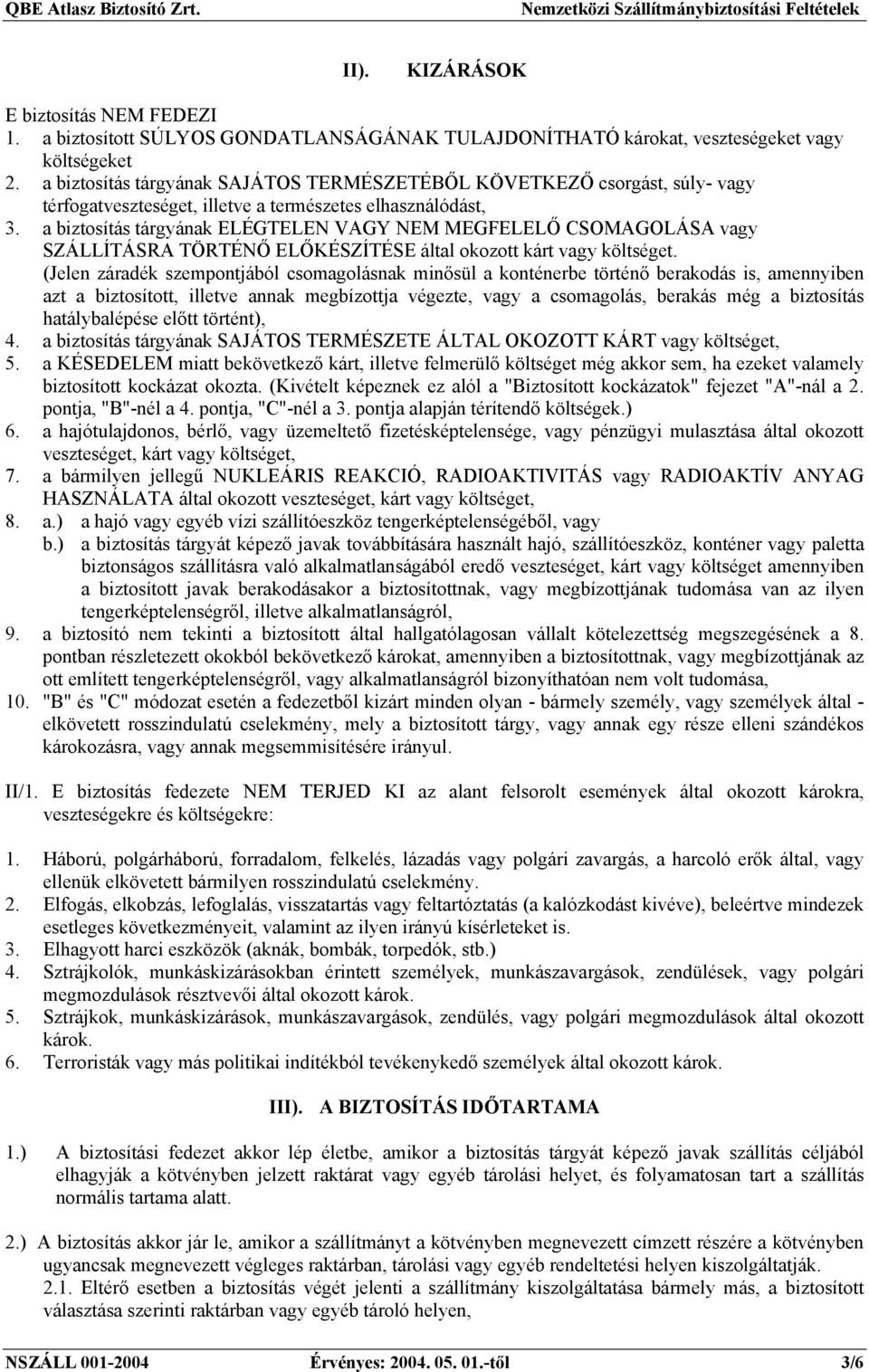 a biztosítás tárgyának ELÉGTELEN VAGY NEM MEGFELELŐ CSOMAGOLÁSA vagy SZÁLLÍTÁSRA TÖRTÉNŐ ELŐKÉSZÍTÉSE által okozott kárt vagy költséget.