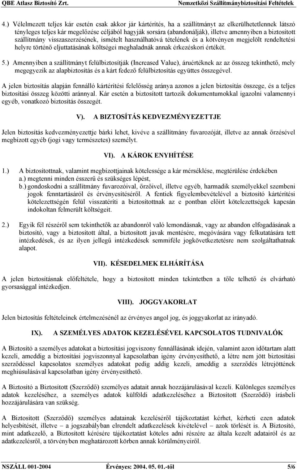 ) Amennyiben a szállítmányt felülbiztosítják (Increased Value), áruértéknek az az összeg tekinthető, mely megegyezik az alapbiztosítás és a kárt fedező felülbiztosítás együttes összegével.