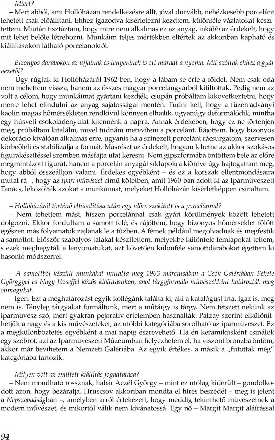 Munkáim teljes mértékben eltértek az akkoriban kapható és kiállításokon látható porcelánoktól. Bizonyos darabokon az ujjainak és tenyerének is ott maradt a nyoma. Mit szóltak ehhez a gyár vezetői?