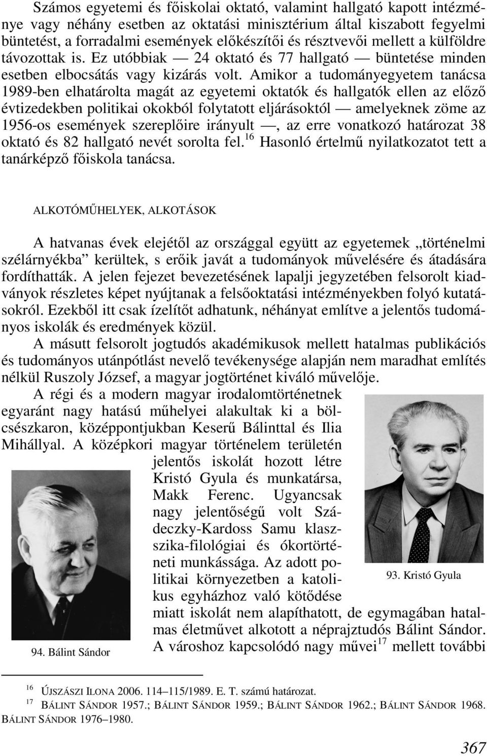 Amikor a tudományegyetem tanácsa 1989-ben elhatárolta magát az egyetemi oktatók és hallgatók ellen az elızı évtizedekben politikai okokból folytatott eljárásoktól amelyeknek zöme az 1956-os események