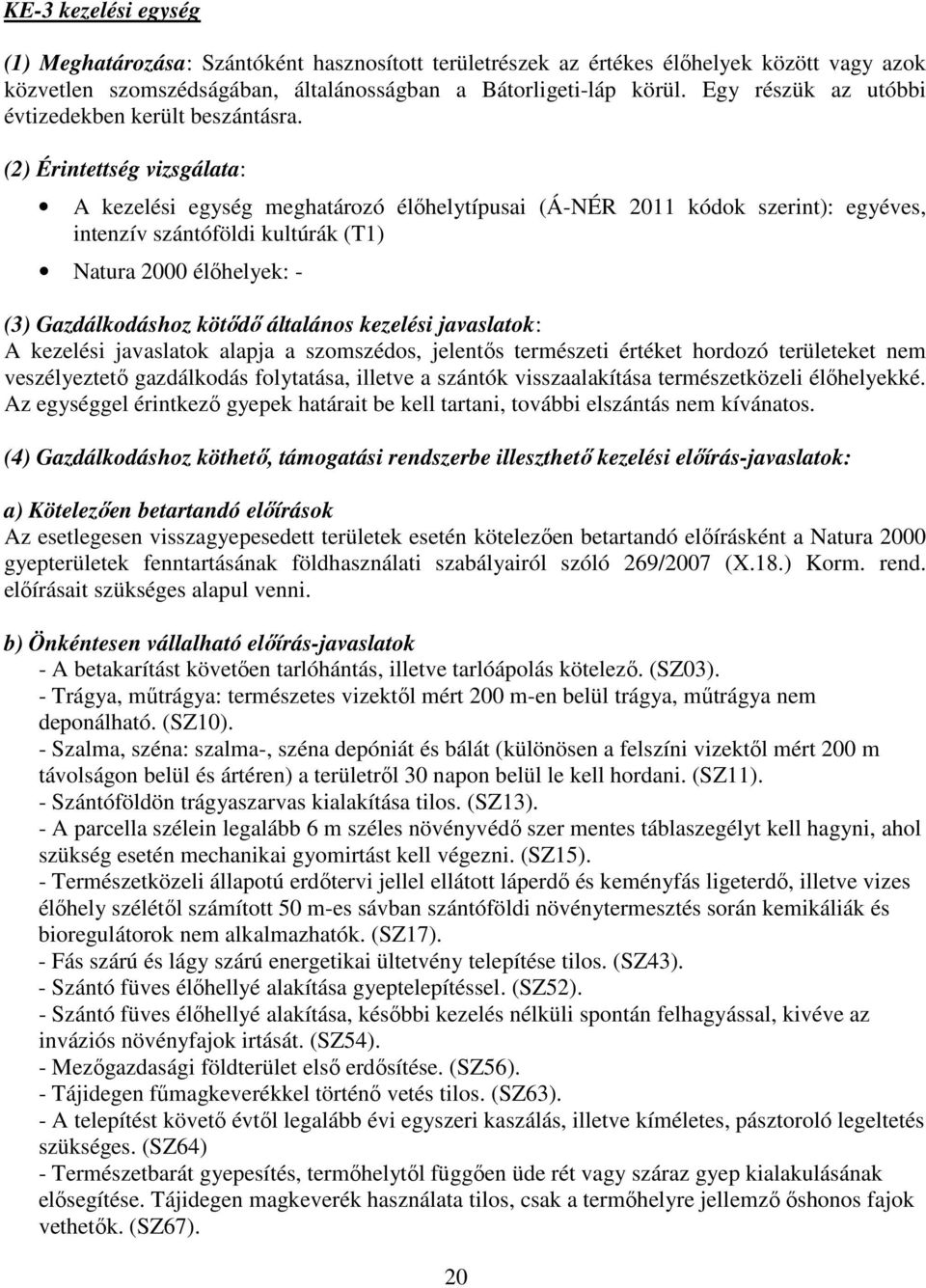 (2) Érintettség vizsgálata: A kezelési egység meghatározó élőhelytípusai (Á-NÉR 2011 kódok szerint): egyéves, intenzív szántóföldi kultúrák (T1) Natura 2000 élőhelyek: - (3) Gazdálkodáshoz kötődő