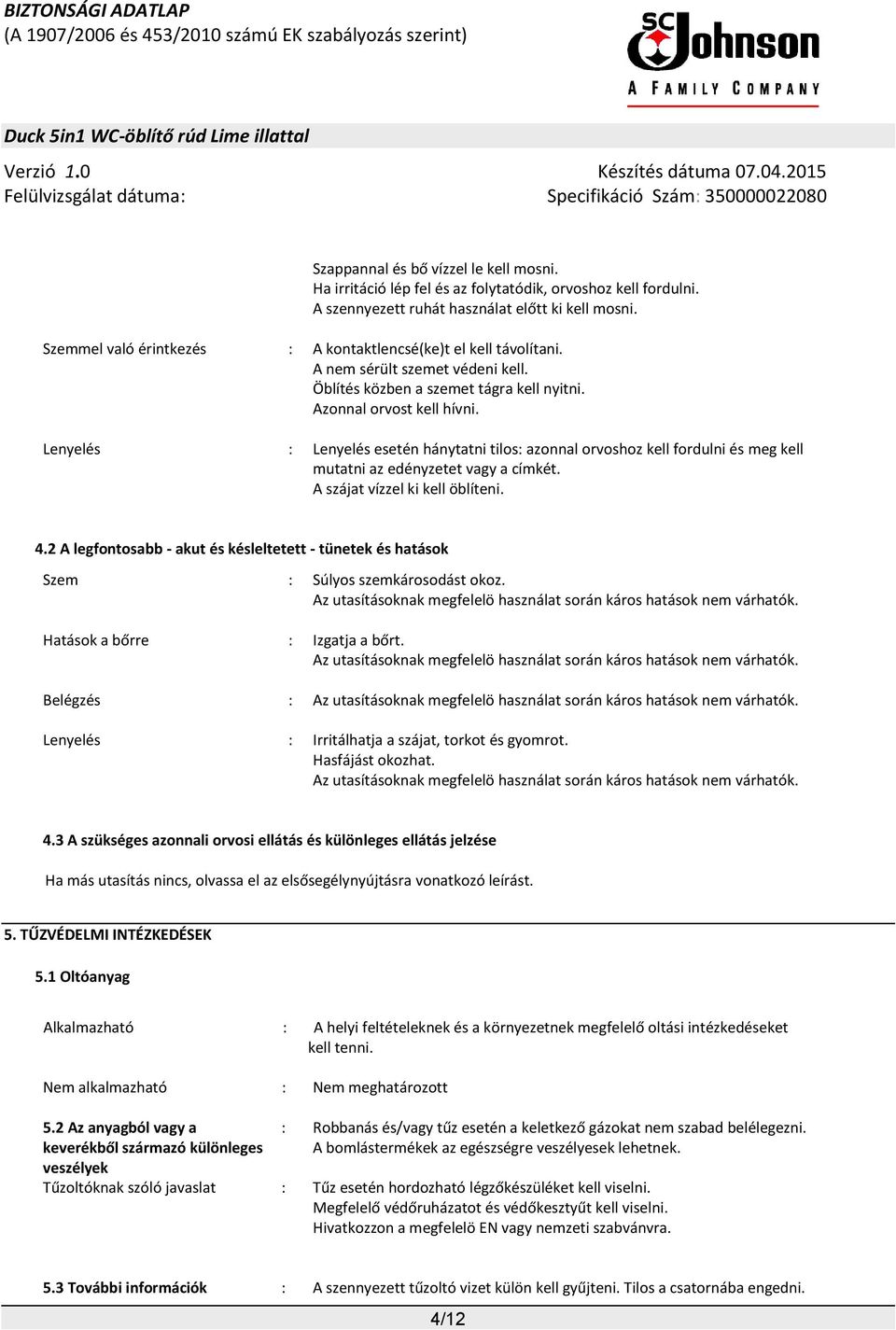 Lenyelés : Lenyelés esetén hánytatni tilos: azonnal orvoshoz kell fordulni és meg kell mutatni az edényzetet vagy a címkét. A szájat vízzel ki kell öblíteni. 4.