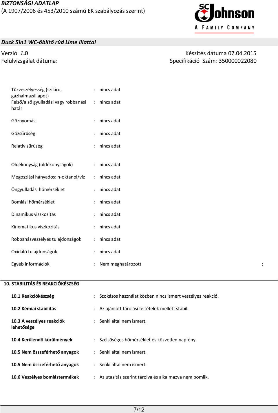 10. STABILITÁS ÉS REAKCIÓKÉSZSÉG 10.1 Reakciókészség : Szokásos használat közben nincs ismert veszélyes reakció. 10.2 Kémiai stabilitás : Az ajánlott tárolási feltételek mellett stabil. 10.3 A veszélyes reakciók lehetősége : Senki által nem ismert.