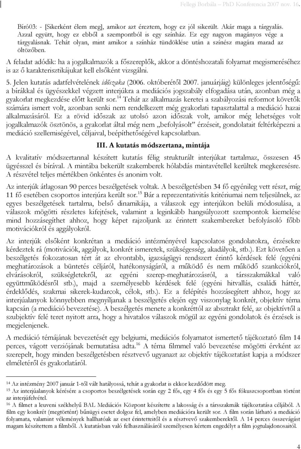 A feladat adódik: ha a jogalkalmazók a fıszereplık, akkor a döntéshozatali folyamat megismeréséhez is az ı karakterisztikájukat kell elsıként vizsgálni. 5.