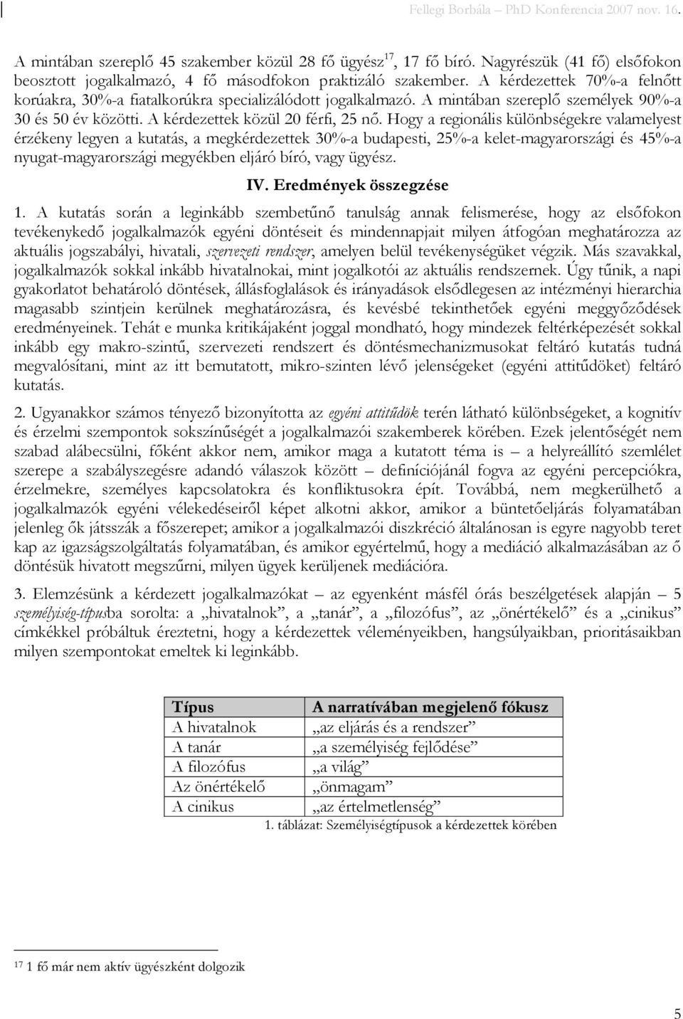 Hogy a regionális különbségekre valamelyest érzékeny legyen a kutatás, a megkérdezettek 30%-a budapesti, 25%-a kelet-magyarországi és 45%-a nyugat-magyarországi megyékben eljáró bíró, vagy ügyész. IV.