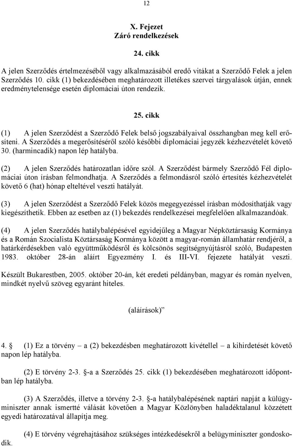 cikk (1) A jelen Szerződést a Szerződő Felek belső jogszabályaival összhangban meg kell erősíteni. A Szerződés a megerősítéséről szóló későbbi diplomáciai jegyzék kézhezvételét követő 30.