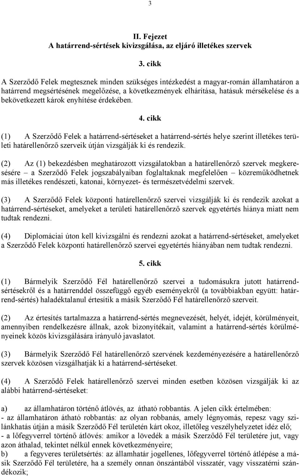 károk enyhítése érdekében. 4. cikk (1) A Szerződő Felek a határrend-sértéseket a határrend-sértés helye szerint illetékes területi határellenőrző szerveik útján vizsgálják ki és rendezik.