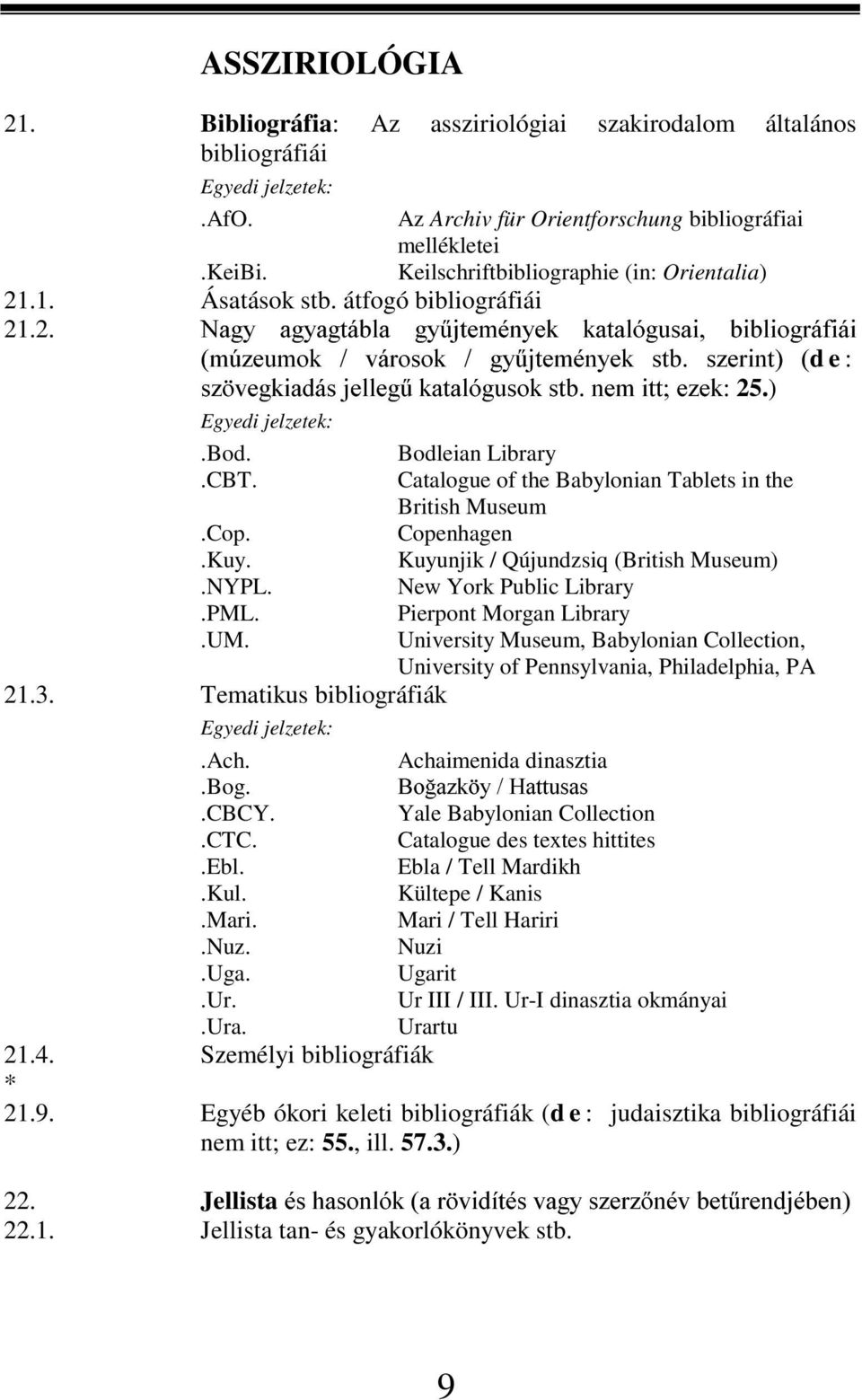 ) Egyedi jelzetek:.bod. Bodleian Library.CBT. Catalogue of the Babylonian Tablets in the British Museum.Cop. Copenhagen.Kuy. Kuyunjik / Qújundzsiq (British Museum).NYPL. New York Public Library.PML.