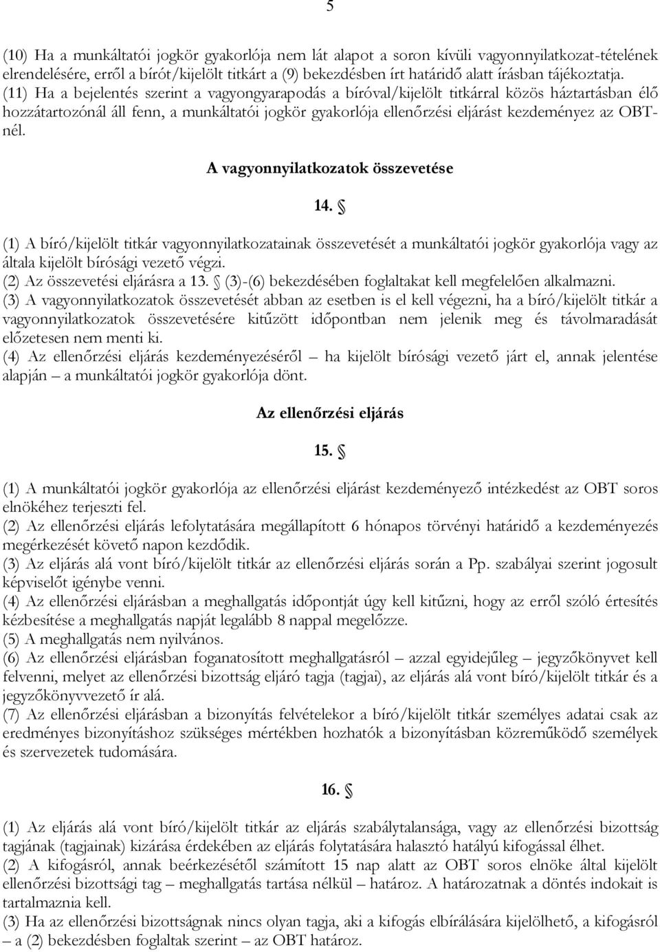 (11) Ha a bejelentés szerint a vagyongyarapodás a bíróval/kijelölt titkárral közös háztartásban élő hozzátartozónál áll fenn, a munkáltatói jogkör gyakorlója ellenőrzési eljárást kezdeményez az