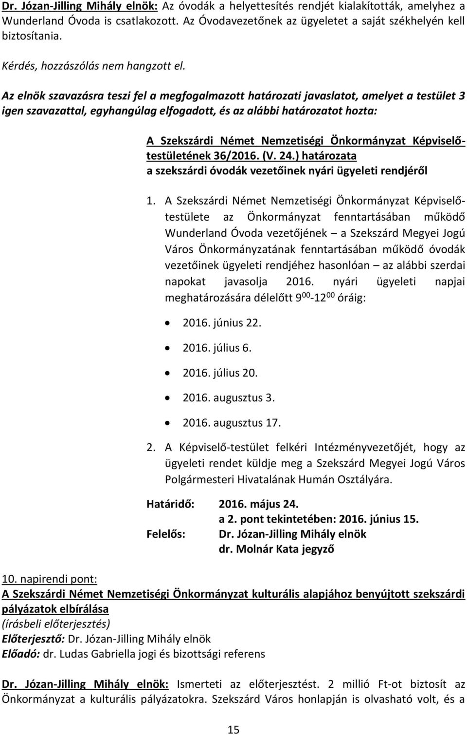 Az elnök szavazásra teszi fel a megfogalmazott határozati javaslatot, amelyet a testület 3 igen szavazattal, egyhangúlag elfogadott, és az alábbi határozatot hozta: A Szekszárdi Német Nemzetiségi