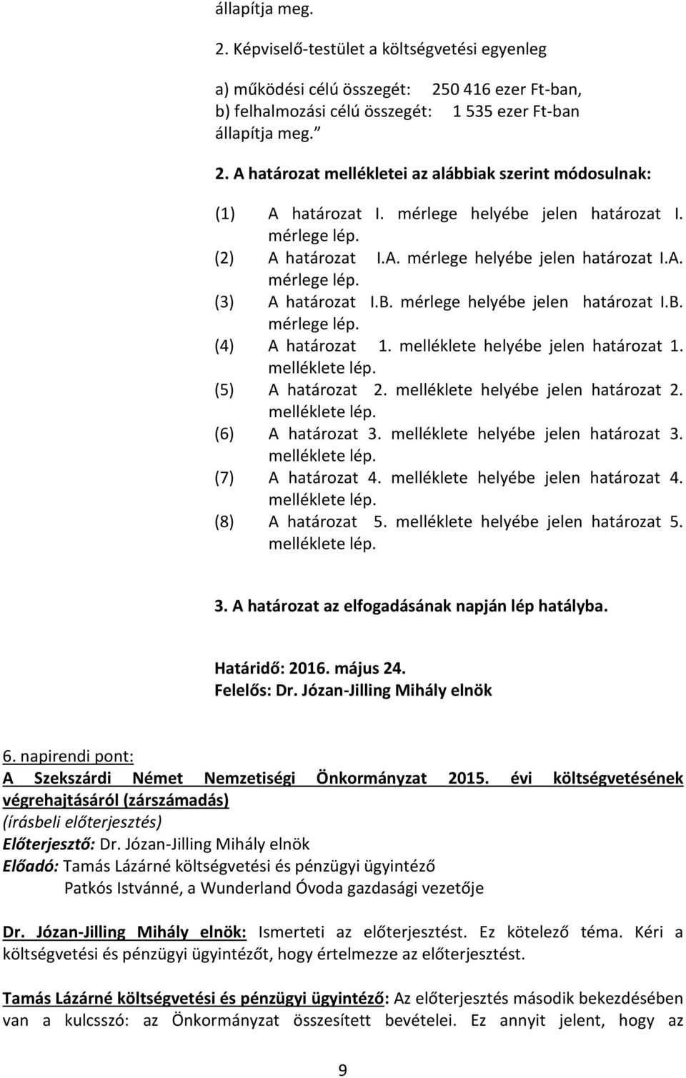 melléklete helyébe jelen határozat 1. melléklete lép. (5) A határozat 2. melléklete helyébe jelen határozat 2. melléklete lép. (6) A határozat 3. melléklete helyébe jelen határozat 3. melléklete lép. (7) A határozat 4.