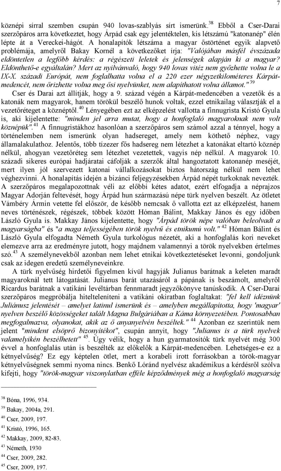 A honalapítók létszáma a magyar őstörténet egyik alapvető problémája, amelyről Bakay Kornél a következőket írja: "Valójában másfél évszázada eldöntetlen a legfőbb kérdés: a régészeti leletek és