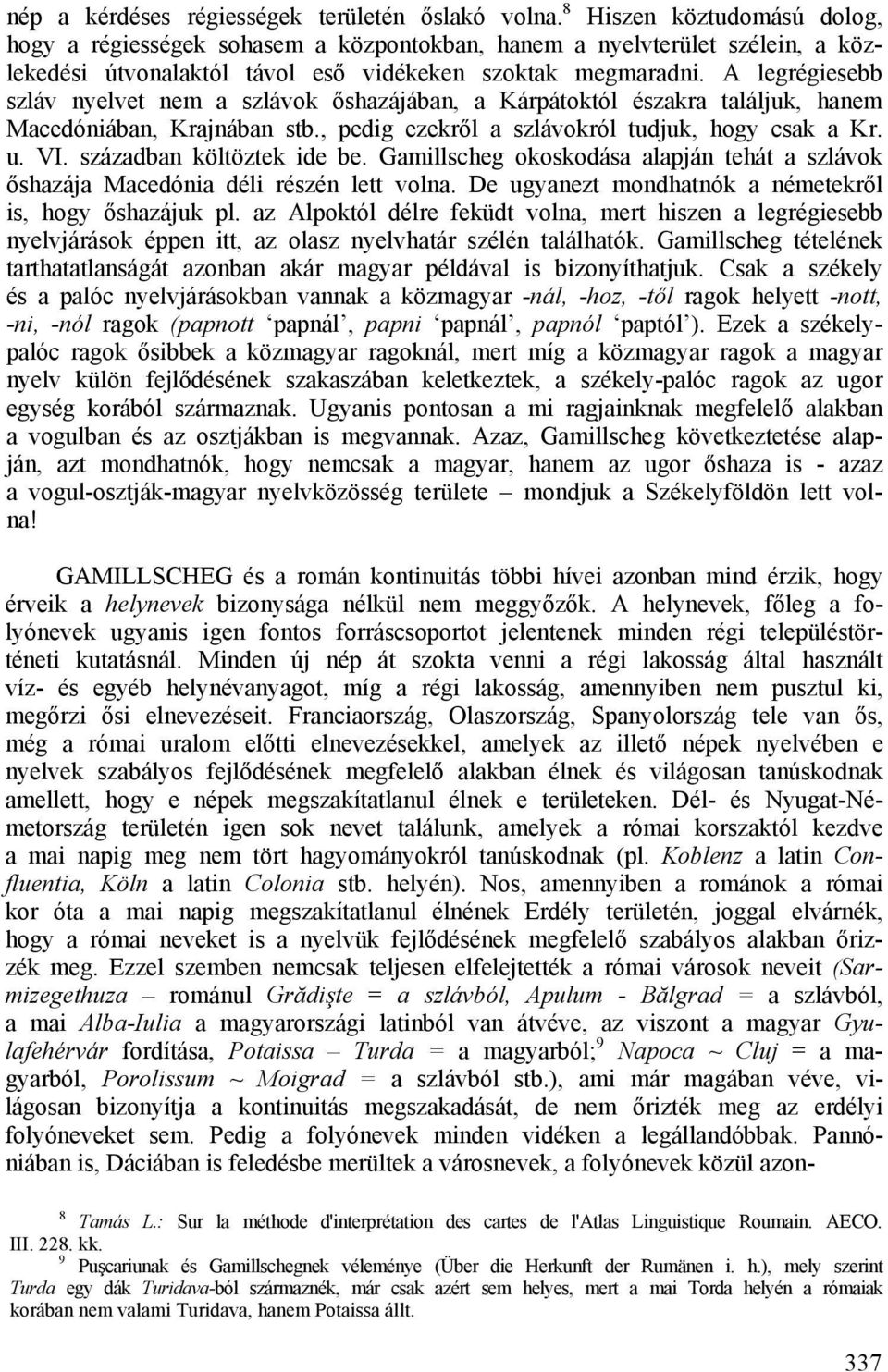 A legrégiesebb szláv nyelvet nem a szlávok őshazájában, a Kárpátoktól északra találjuk, hanem Macedóniában, Krajnában stb., pedig ezekről a szlávokról tudjuk, hogy csak a Kr. u. VI.