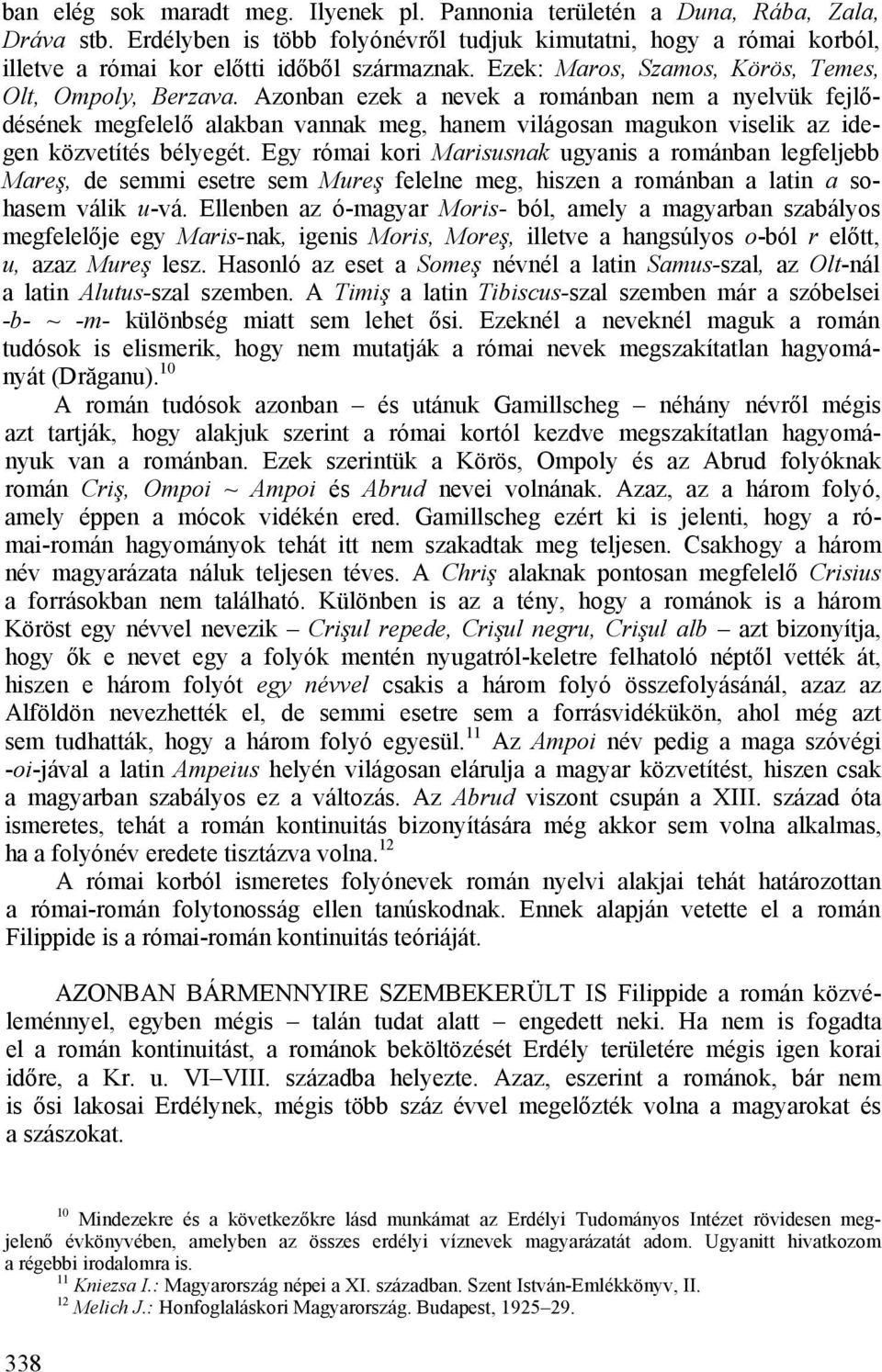 Azonban ezek a nevek a románban nem a nyelvük fejlődésének megfelelő alakban vannak meg, hanem világosan magukon viselik az idegen közvetítés bélyegét.