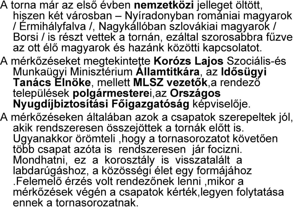 A mérkőzéseket megtekintette Korózs Lajos Szociális-és Munkaügyi Minisztérium Államtitkára, az Idősügyi Tanács Elnöke, mellett MLSZ vezetők,a rendező települések polgármesterei,az Országos