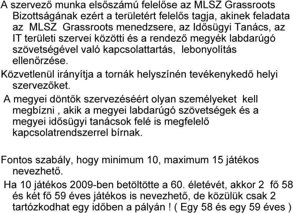 A megyei döntők szervezéséért olyan személyeket kell megbízni, akik a megyei labdarúgó szövetségek és a megyei idősügyi tanácsok felé is megfelelő kapcsolatrendszerrel bírnak.