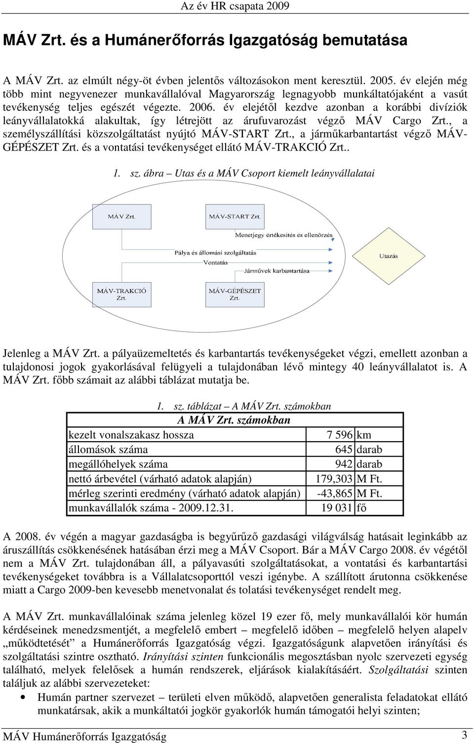 év elejétıl kezdve azonban a korábbi divíziók leányvállalatokká alakultak, így létrejött az árufuvarozást végzı MÁV Cargo Zrt., a személyszállítási közszolgáltatást nyújtó MÁV-START Zrt.