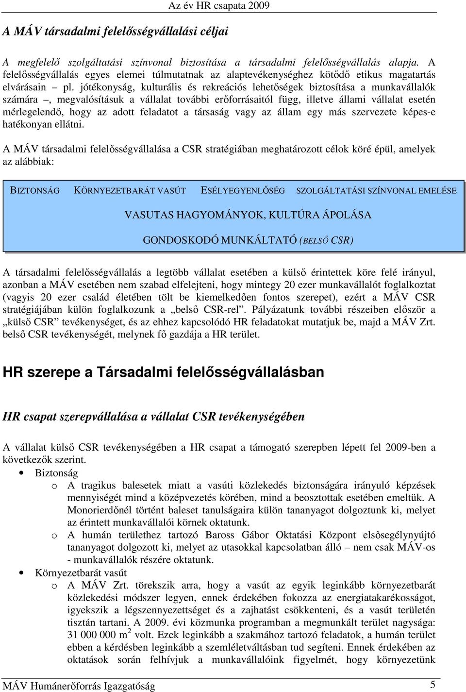 jótékonyság, kulturális és rekreációs lehetıségek biztosítása a munkavállalók számára, megvalósításuk a vállalat további erıforrásaitól függ, illetve állami vállalat esetén mérlegelendı, hogy az