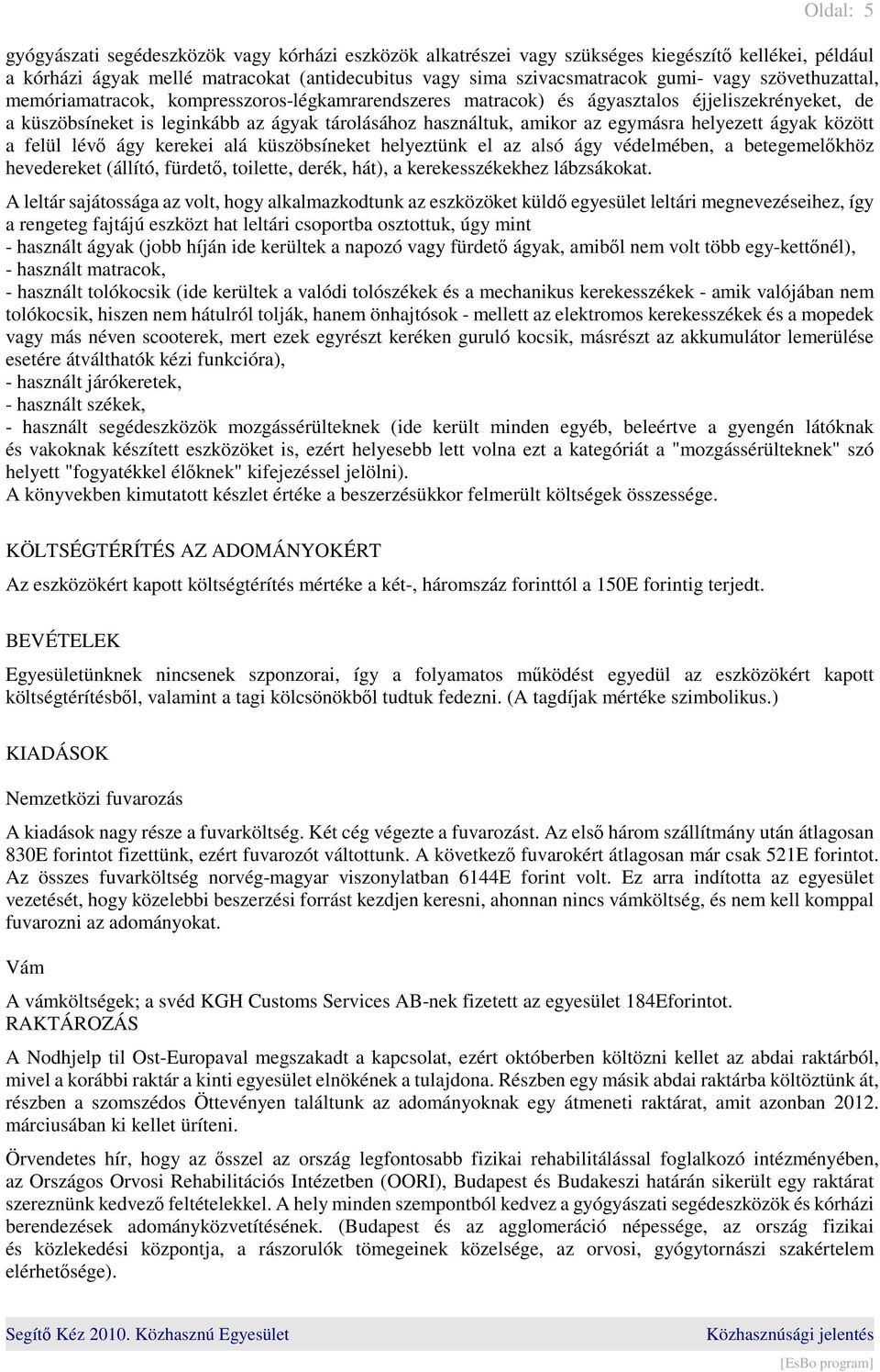 helyezett ágyak között a felül lévő ágy kerekei alá küszöbsíneket helyeztünk el az alsó ágy védelmében, a betegemelőkhöz hevedereket (állító, fürdető, toilette, derék, hát), a kerekesszékekhez