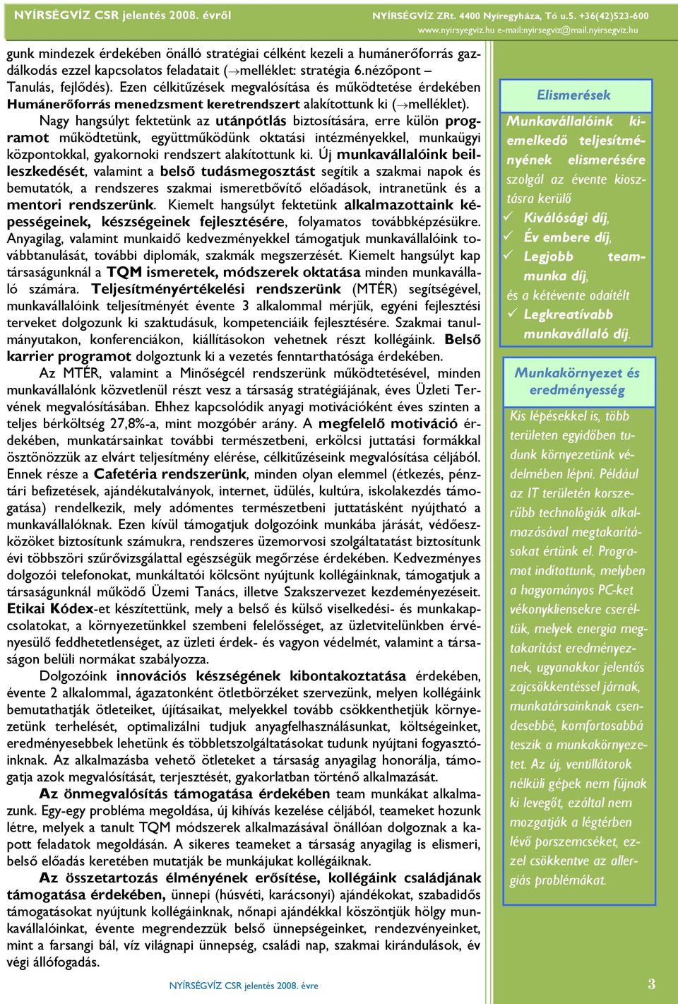 Nagy hangsúlyt fektetünk az utánpótlás biztosítására, erre külön programot működtetünk, együttműködünk oktatási intézményekkel, munkaügyi központokkal, gyakornoki rendszert alakítottunk ki.