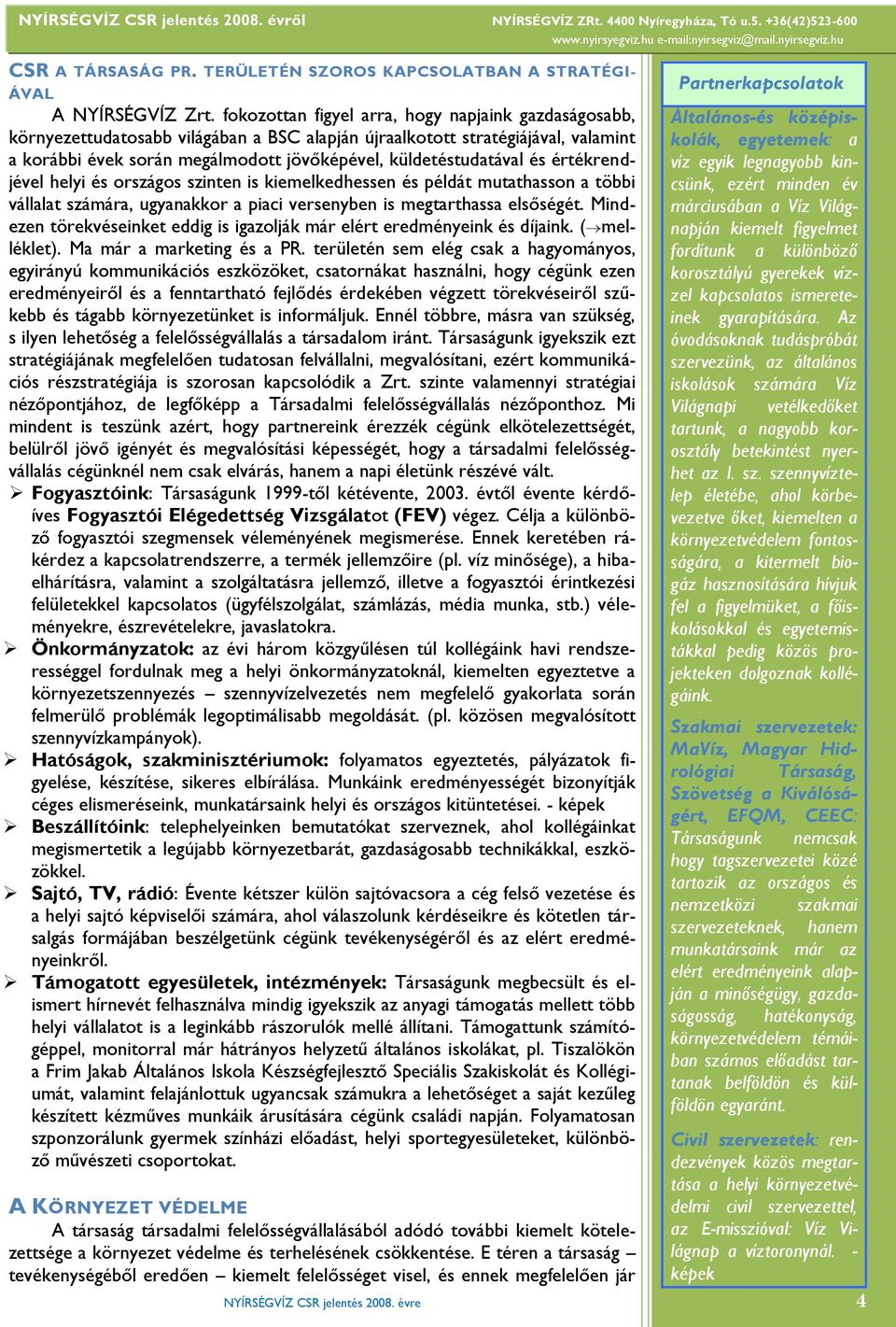 során megálmodott jövőképével, küldetéstudatával és értékrendjével helyi és országos szinten is kiemelkedhessen és példát mutathasson a többi vállalat számára, ugyanakkor a piaci versenyben is