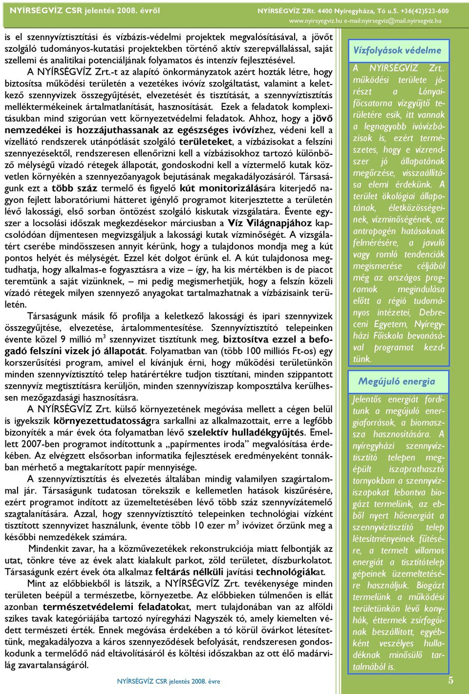 -t az alapító önkormányzatok azért hozták létre, hogy biztosítsa működési területén a vezetékes ivóvíz szolgáltatást, valamint a keletkező szennyvizek összegyűjtését, elvezetését és tisztítását, a