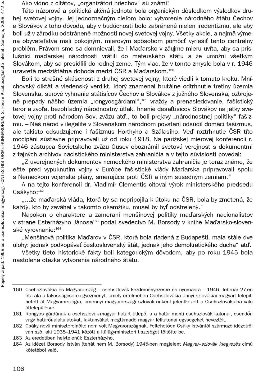 Jej jednoznačným cie om bolo: vytvorenie národného štátu Čechov a Slovákov z toho dôvodu, aby v budúcnosti bolo zabránené nielen iredentizmu, ale aby boli už v zárodku odstránené možnosti novej