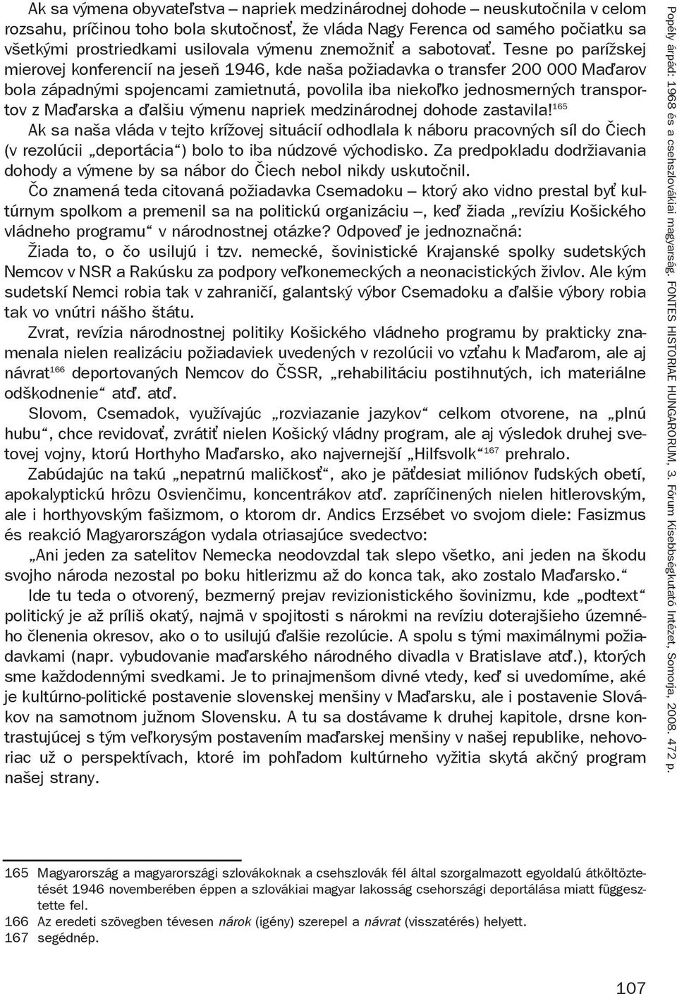 Tesne po parížskej mierovej konferencií na jeseň 1946, kde naša požiadavka o transfer 200 000 Ma arov bola západnými spojencami zamietnutá, povolila iba nieko ko jednosmerných transportov z Ma arska