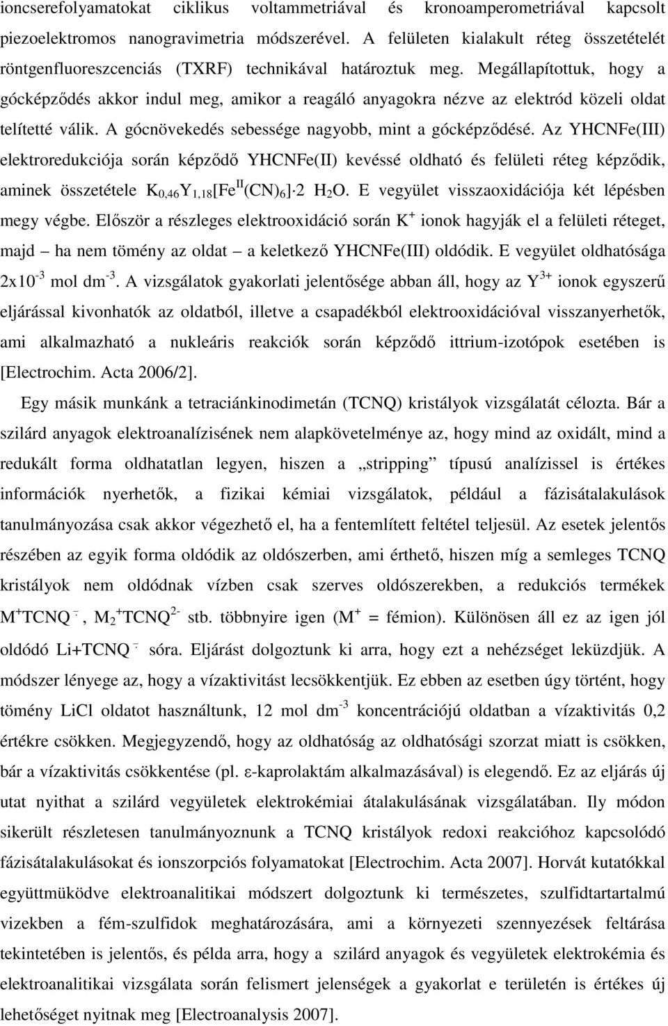Megállapítottuk, hogy a gócképződés akkor indul meg, amikor a reagáló anyagokra nézve az elektród közeli oldat telítetté válik. A gócnövekedés sebessége nagyobb, mint a gócképződésé.