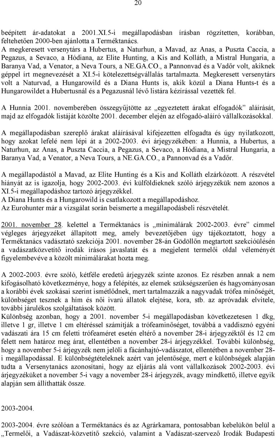 a Neva Tours, a NE.GA.CO., a Pannonvad és a Vadőr volt, akiknek géppel írt megnevezését a XI.5-i kötelezettségvállalás tartalmazta.