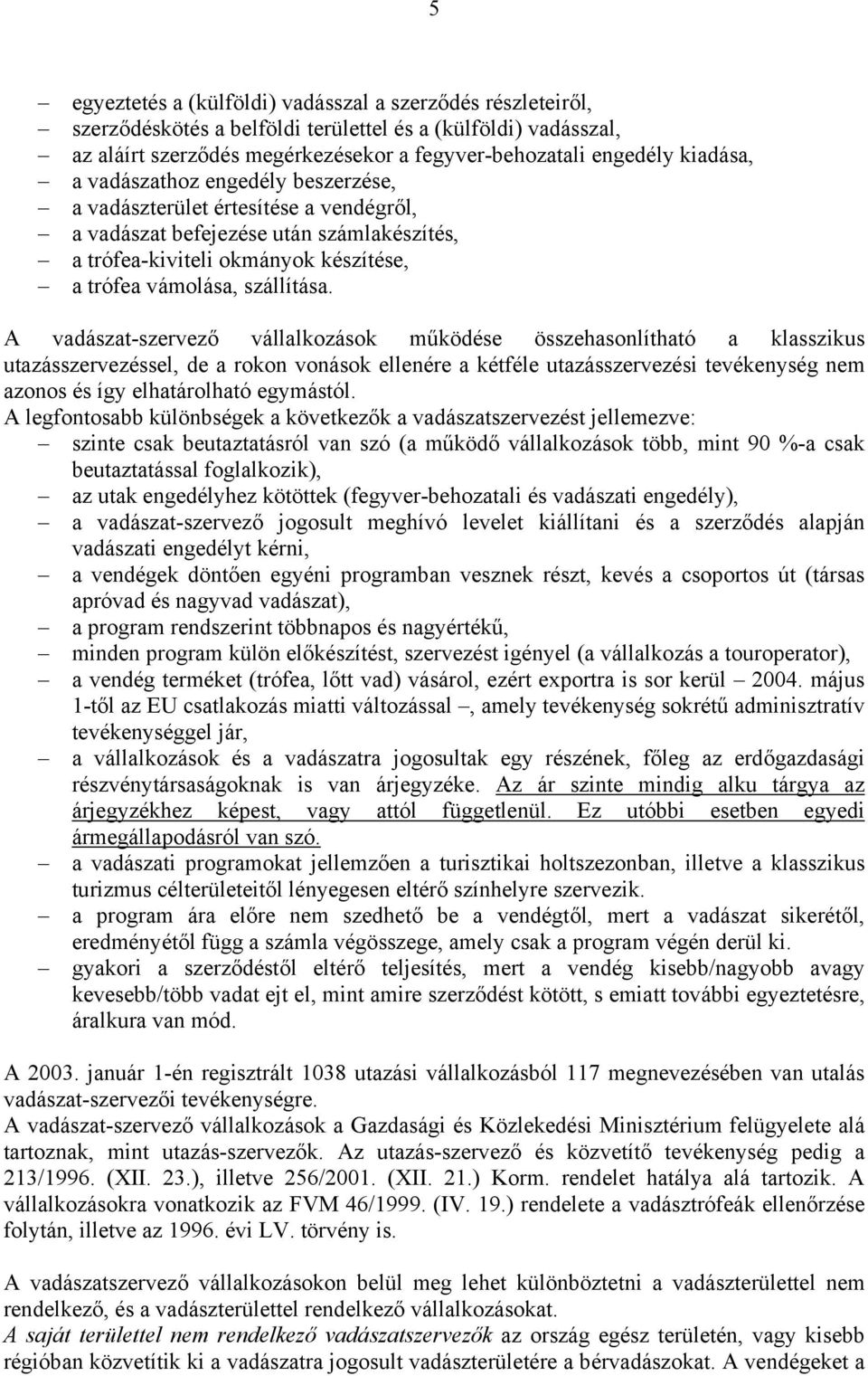 A vadászat-szervező vállalkozások működése összehasonlítható a klasszikus utazásszervezéssel, de a rokon vonások ellenére a kétféle utazásszervezési tevékenység nem azonos és így elhatárolható